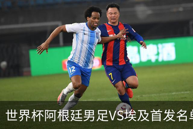 世界杯阿根廷男足VS埃及首发名单出炉，梅西PK萨拉赫，CCTV5直播